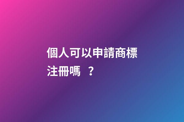 個人可以申請商標注冊嗎？